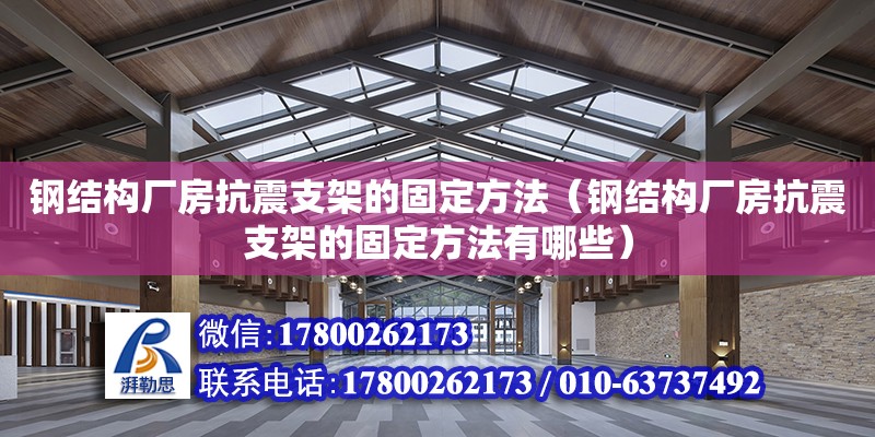 鋼結構廠房抗震支架的固定方法（鋼結構廠房抗震支架的固定方法有哪些）