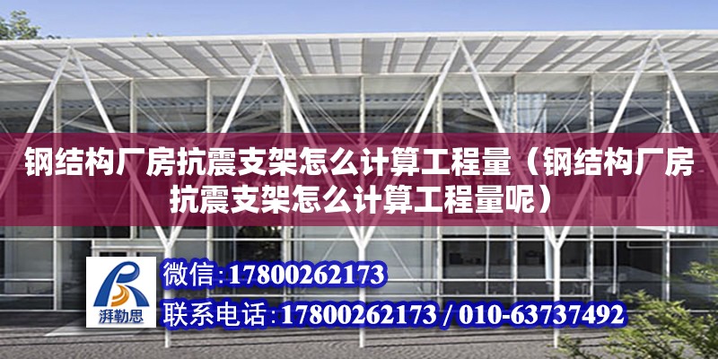 鋼結構廠房抗震支架怎么計算工程量（鋼結構廠房抗震支架怎么計算工程量呢）