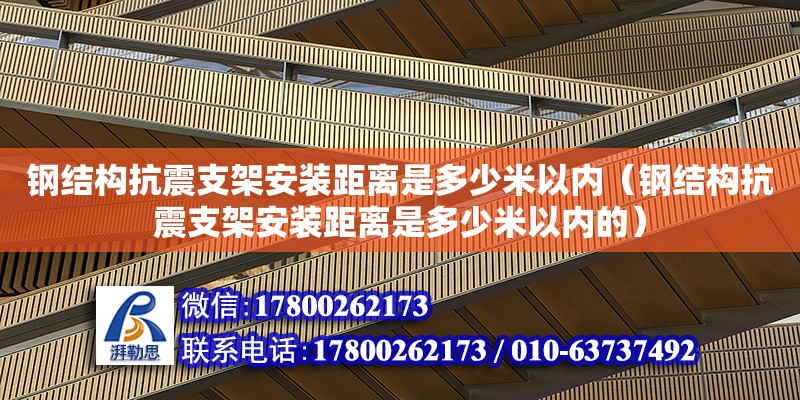 鋼結構抗震支架安裝距離是多少米以內（鋼結構抗震支架安裝距離是多少米以內的）