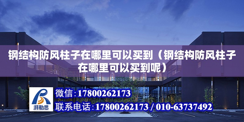 鋼結構防風柱子在哪里可以買到（鋼結構防風柱子在哪里可以買到呢）