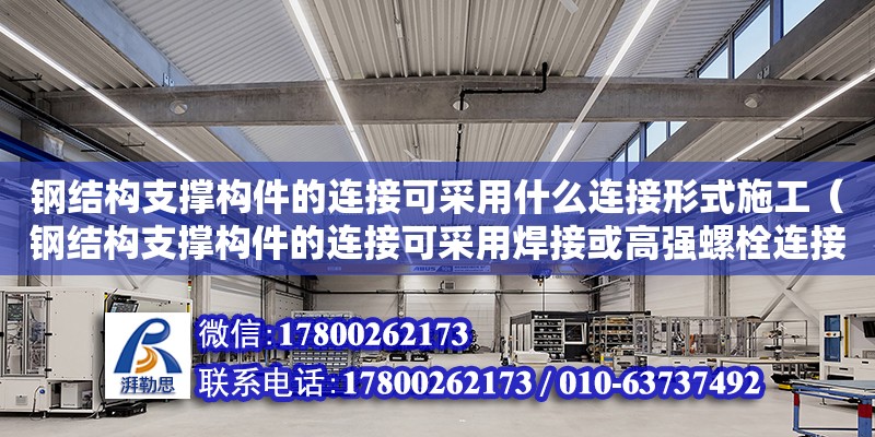 鋼結構支撐構件的連接可采用什么連接形式施工（鋼結構支撐構件的連接可采用焊接或高強螺栓連接） 結構電力行業施工