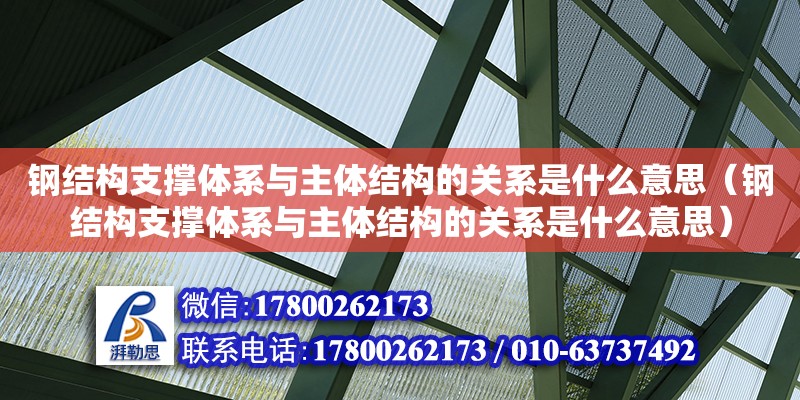 鋼結構支撐體系與主體結構的關系是什么意思（鋼結構支撐體系與主體結構的關系是什么意思）