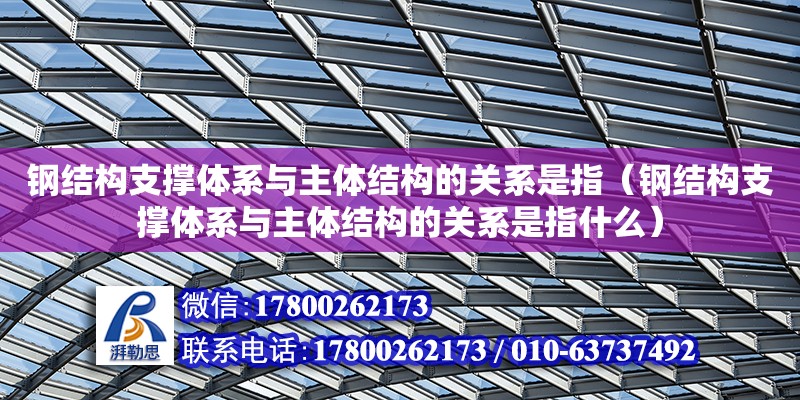 鋼結構支撐體系與主體結構的關系是指（鋼結構支撐體系與主體結構的關系是指什么） 裝飾幕墻設計