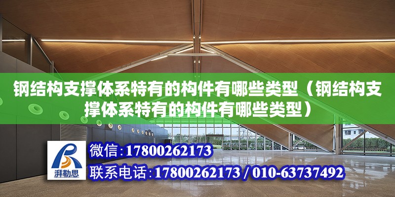 鋼結構支撐體系特有的構件有哪些類型（鋼結構支撐體系特有的構件有哪些類型） 建筑方案設計