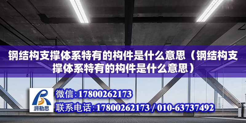 鋼結構支撐體系特有的構件是什么意思（鋼結構支撐體系特有的構件是什么意思）