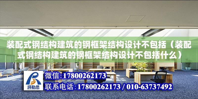 裝配式鋼結構建筑的鋼框架結構設計不包括（裝配式鋼結構建筑的鋼框架結構設計不包括什么） 鋼結構玻璃棧道施工