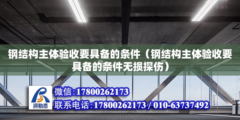 鋼結構主體驗收要具備的條件（鋼結構主體驗收要具備的條件無損探傷）