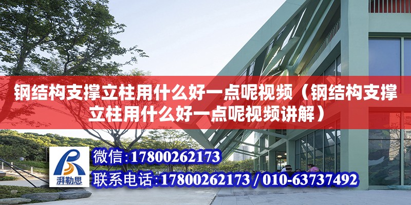 鋼結構支撐立柱用什么好一點呢視頻（鋼結構支撐立柱用什么好一點呢視頻講解） 建筑方案施工