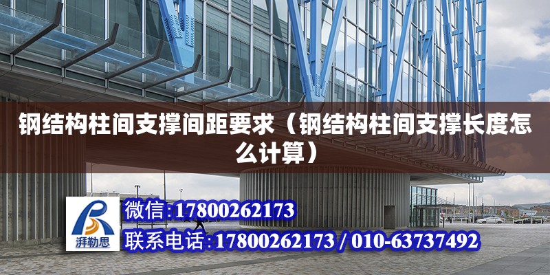 鋼結構柱間支撐間距要求（鋼結構柱間支撐長度怎么計算）