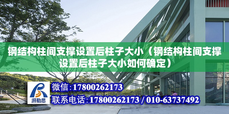 鋼結構柱間支撐設置后柱子大小（鋼結構柱間支撐設置后柱子大小如何確定）