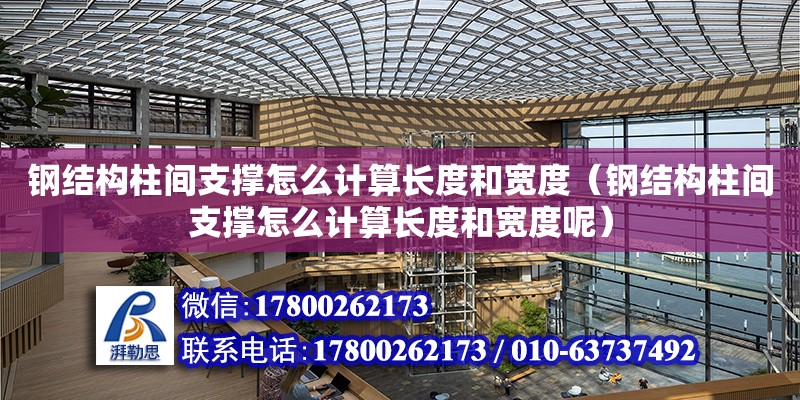 鋼結構柱間支撐怎么計算長度和寬度（鋼結構柱間支撐怎么計算長度和寬度呢）