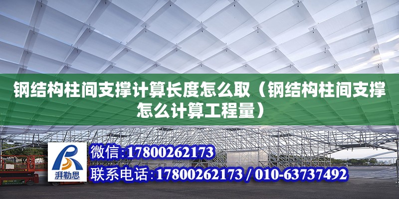 鋼結構柱間支撐計算長度怎么?。ㄤ摻Y構柱間支撐怎么計算工程量）