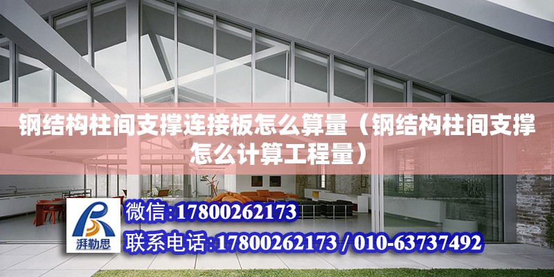 鋼結構柱間支撐連接板怎么算量（鋼結構柱間支撐怎么計算工程量）