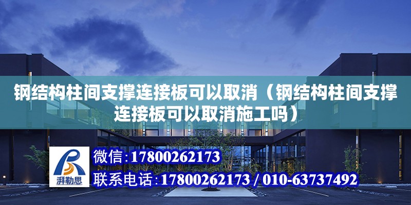 鋼結構柱間支撐連接板可以取消（鋼結構柱間支撐連接板可以取消施工嗎）