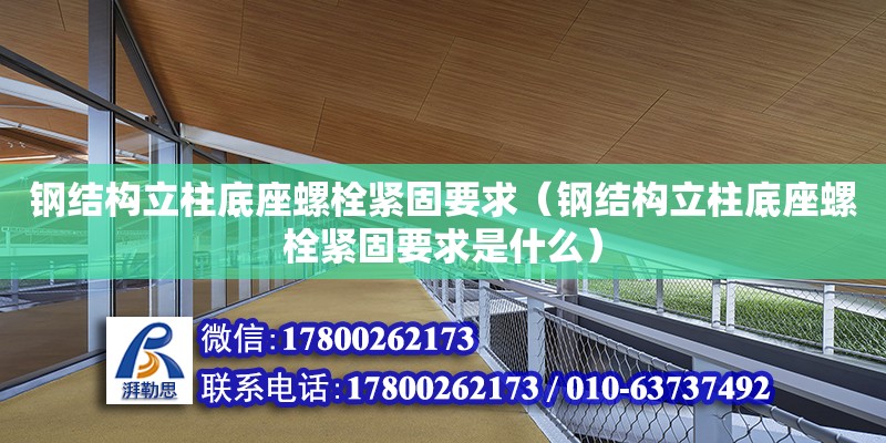 鋼結構立柱底座螺栓緊固要求（鋼結構立柱底座螺栓緊固要求是什么）