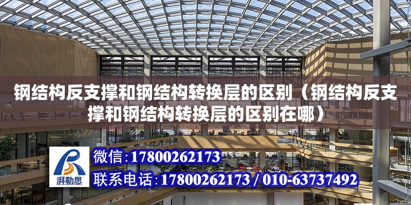 鋼結構反支撐和鋼結構轉換層的區別（鋼結構反支撐和鋼結構轉換層的區別在哪） 鋼結構跳臺設計