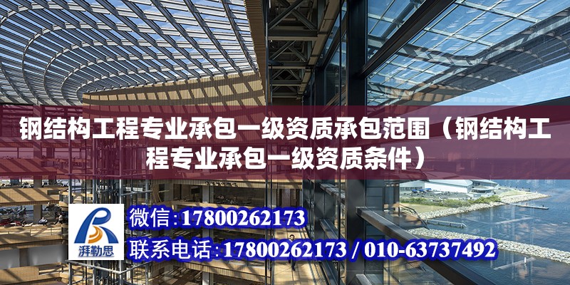 鋼結(jié)構(gòu)工程專業(yè)承包一級資質(zhì)承包范圍（鋼結(jié)構(gòu)工程專業(yè)承包一級資質(zhì)條件）