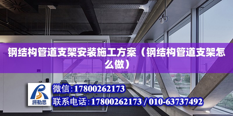 鋼結構管道支架安裝施工方案（鋼結構管道支架怎么做）