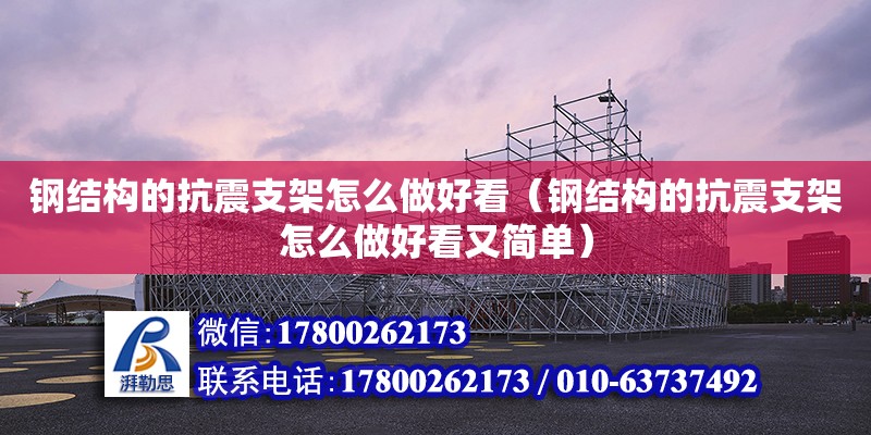 鋼結構的抗震支架怎么做好看（鋼結構的抗震支架怎么做好看又簡單）