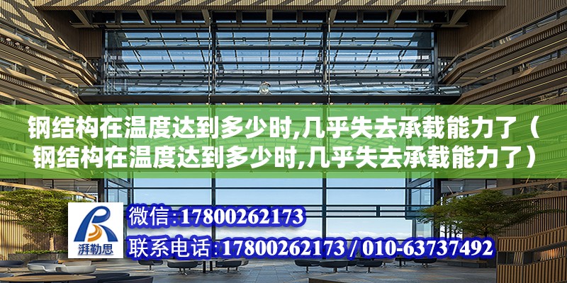 鋼結構在溫度達到多少時,幾乎失去承載能力了（鋼結構在溫度達到多少時,幾乎失去承載能力了）