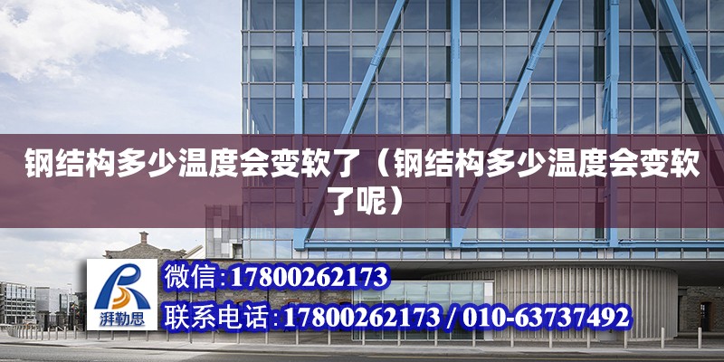 鋼結構多少溫度會變軟了（鋼結構多少溫度會變軟了呢） 鋼結構跳臺設計