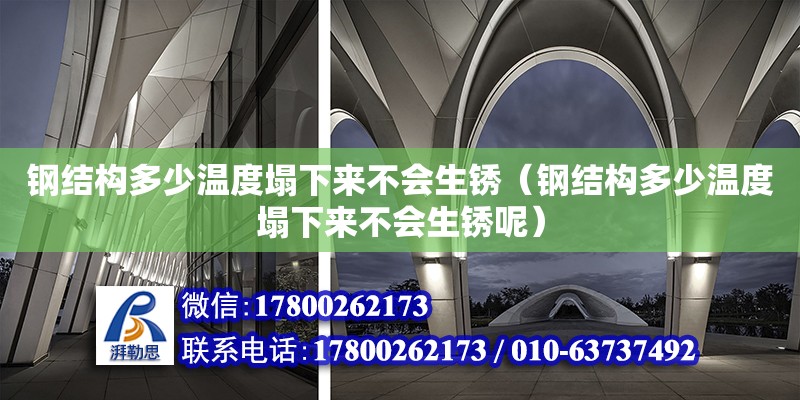 鋼結構多少溫度塌下來不會生銹（鋼結構多少溫度塌下來不會生銹呢） 結構砌體設計