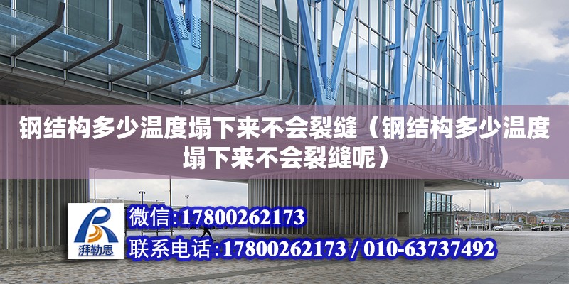 鋼結構多少溫度塌下來不會裂縫（鋼結構多少溫度塌下來不會裂縫呢）