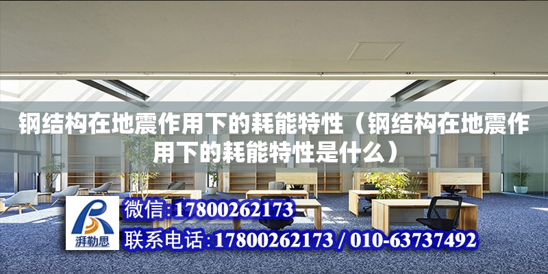 鋼結(jié)構(gòu)在地震作用下的耗能特性（鋼結(jié)構(gòu)在地震作用下的耗能特性是什么）