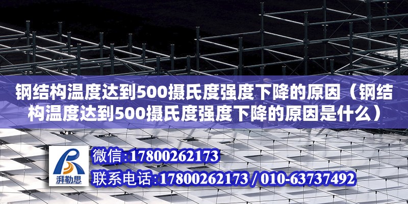 鋼結構溫度達到500攝氏度強度下降的原因（鋼結構溫度達到500攝氏度強度下降的原因是什么）