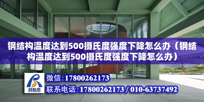 鋼結構溫度達到500攝氏度強度下降怎么辦（鋼結構溫度達到500攝氏度強度下降怎么辦） 鋼結構框架施工