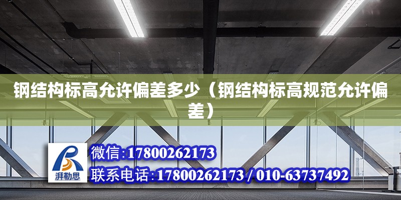 鋼結構標高允許偏差多少（鋼結構標高規范允許偏差）