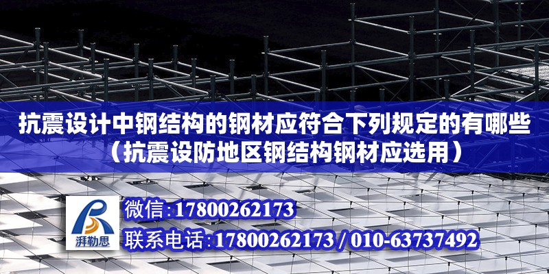 抗震設計中鋼結構的鋼材應符合下列規定的有哪些（抗震設防地區鋼結構鋼材應選用）