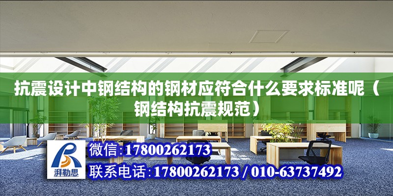 抗震設(shè)計中鋼結(jié)構(gòu)的鋼材應(yīng)符合什么要求標準呢（鋼結(jié)構(gòu)抗震規(guī)范）