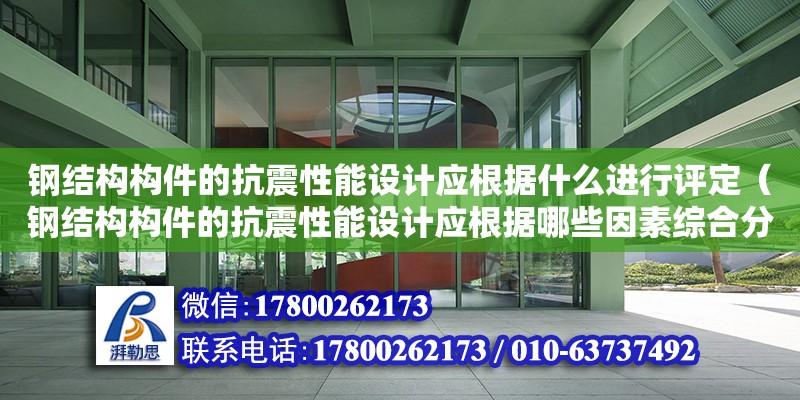 鋼結構構件的抗震性能設計應根據什么進行評定（鋼結構構件的抗震性能設計應根據哪些因素綜合分析）