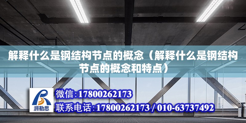 解釋什么是鋼結構節點的概念（解釋什么是鋼結構節點的概念和特點）