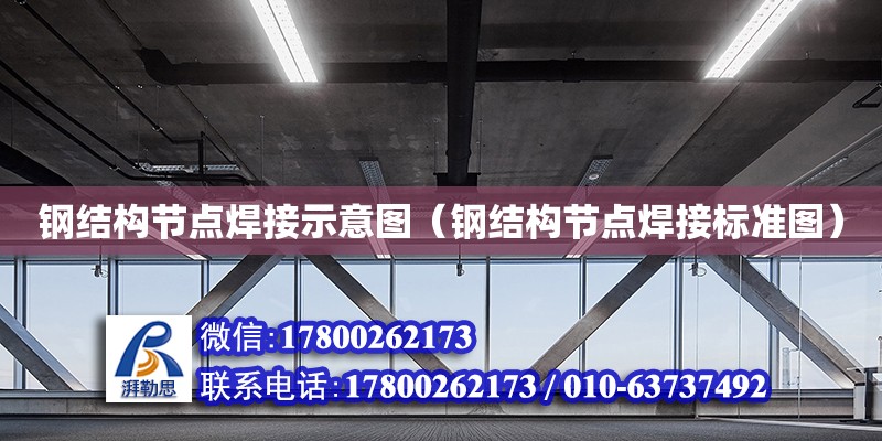 鋼結構節點焊接示意圖（鋼結構節點焊接標準圖） 鋼結構門式鋼架施工