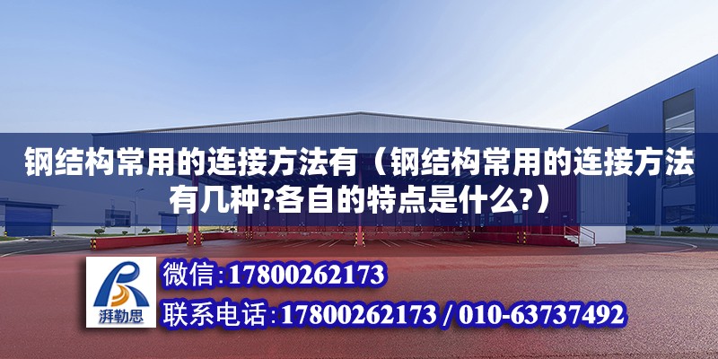 鋼結構常用的連接方法有（鋼結構常用的連接方法有幾種?各自的特點是什么?）