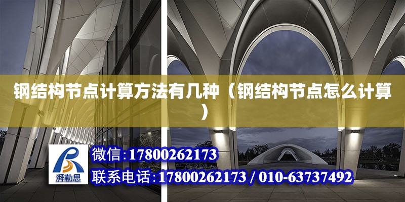 鋼結(jié)構(gòu)節(jié)點計算方法有幾種（鋼結(jié)構(gòu)節(jié)點怎么計算）