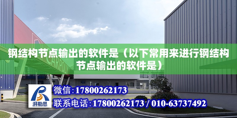 鋼結構節點輸出的軟件是（以下常用來進行鋼結構節點輸出的軟件是）