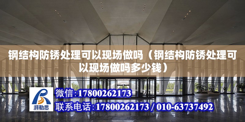 鋼結構防銹處理可以現場做嗎（鋼結構防銹處理可以現場做嗎多少錢）