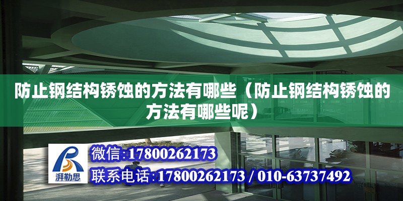 防止鋼結構銹蝕的方法有哪些（防止鋼結構銹蝕的方法有哪些呢）