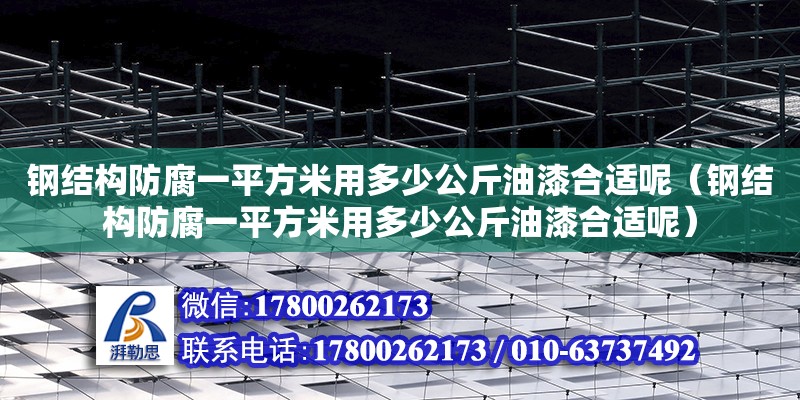 鋼結構防腐一平方米用多少公斤油漆合適呢（鋼結構防腐一平方米用多少公斤油漆合適呢）