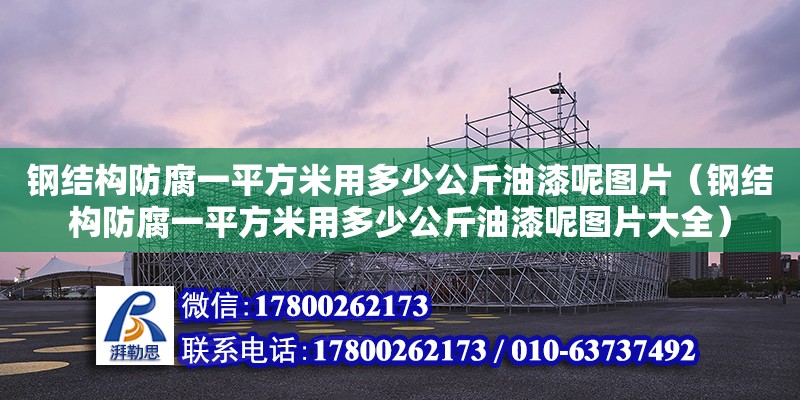 鋼結(jié)構(gòu)防腐一平方米用多少公斤油漆呢圖片（鋼結(jié)構(gòu)防腐一平方米用多少公斤油漆呢圖片大全）