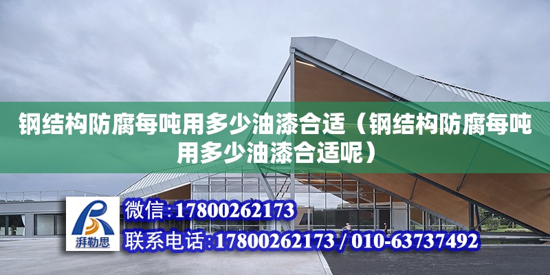 鋼結構防腐每噸用多少油漆合適（鋼結構防腐每噸用多少油漆合適呢）