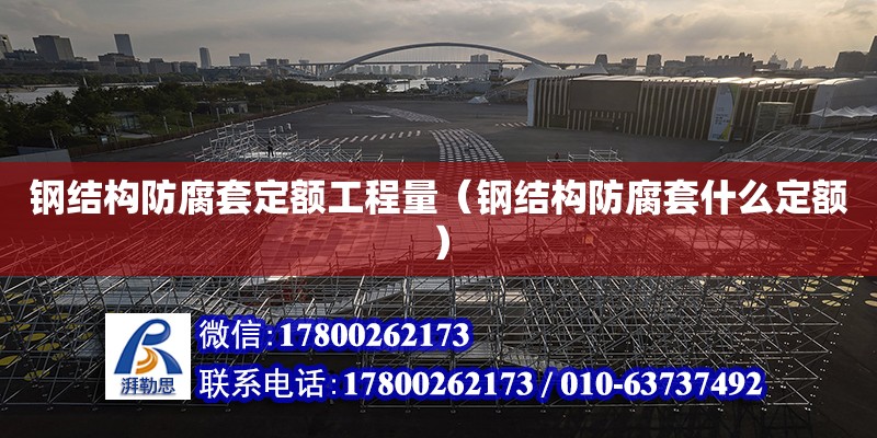 鋼結構防腐套定額工程量（鋼結構防腐套什么定額） 鋼結構跳臺設計