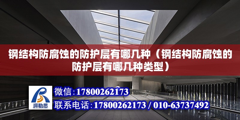 鋼結構防腐蝕的防護層有哪幾種（鋼結構防腐蝕的防護層有哪幾種類型）