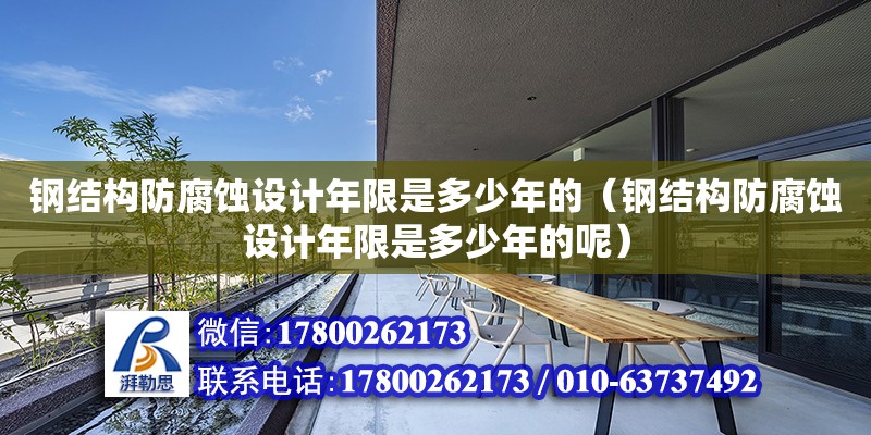 鋼結構防腐蝕設計年限是多少年的（鋼結構防腐蝕設計年限是多少年的呢）