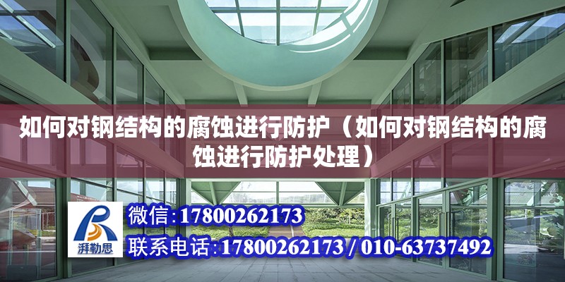 如何對鋼結構的腐蝕進行防護（如何對鋼結構的腐蝕進行防護處理） 鋼結構鋼結構停車場施工