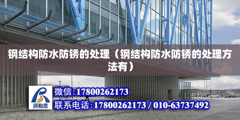 鋼結構防水防銹的處理（鋼結構防水防銹的處理方法有） 結構框架施工