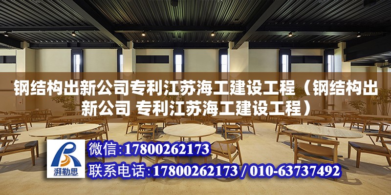 鋼結構出新公司專利江蘇海工建設工程（鋼結構出新公司 專利江蘇海工建設工程）